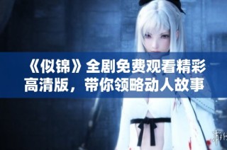 《似锦》全剧免费观看精彩高清版，带你领略动人故事与绝美画面