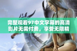 完整观看97中文字幕的高清影片无需付费，享受无限精彩内容