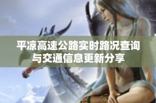 平凉高速公路实时路况查询与交通信息更新分享