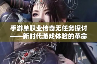 手游单职业传奇无任务探讨——新时代游戏体验的革命性变革分析