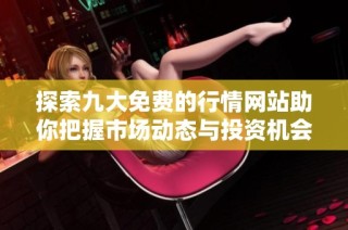 探索九大免费的行情网站助你把握市场动态与投资机会