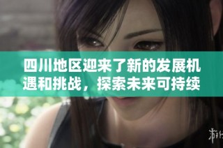 四川地区迎来了新的发展机遇和挑战，探索未来可持续增长之路
