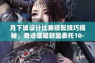 月下城设计比赛搭配技巧揭秘，奇迹暖暖联盟委托10-4高分攻略分享