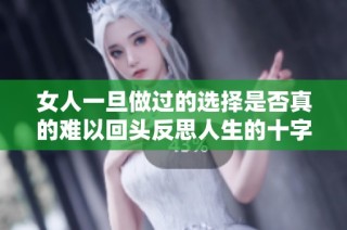 女人一旦做过的选择是否真的难以回头反思人生的十字路口