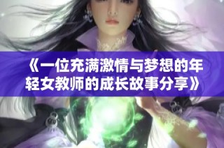《一位充满激情与梦想的年轻女教师的成长故事分享》