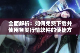 全面解析：如何免费下载并使用各类行情软件的便捷方法