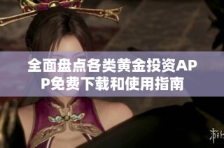 全面盘点各类黄金投资APP免费下载和使用指南