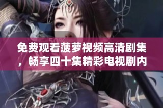 免费观看菠萝视频高清剧集，畅享四十集精彩电视剧内容