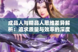 成品人与精品人思维差异解析：追求质量与效率的深度对比分析