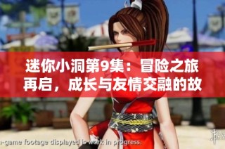 迷你小洞第9集：冒险之旅再启，成长与友情交融的故事