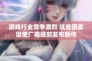 游戏行业竞争激烈 这些因素促使厂商提前发布新作