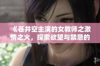 《苍井空主演的女教师之激情之火，探索欲望与禁忌的边界》