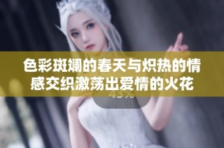 色彩斑斓的春天与炽热的情感交织激荡出爱情的火花