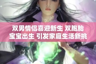 双男情侣喜迎新生 双胞胎宝宝出生 引发家庭生活新挑战