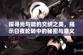 探寻光与暗的交织之美，揭示日夜轮转中的秘密与意义