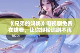 《兄弟的妈妈》电视剧免费在线看，让你轻松追剧不再受限