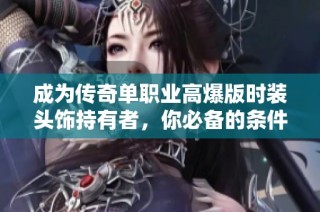 成为传奇单职业高爆版时装头饰持有者，你必备的条件与装备解析