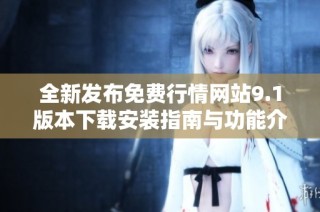 全新发布免费行情网站9.1版本下载安装指南与功能介绍