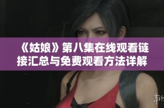 《姑娘》第八集在线观看链接汇总与免费观看方法详解