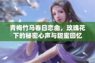 青梅竹马春日恋曲，玫瑰花下的秘密心声与甜蜜回忆