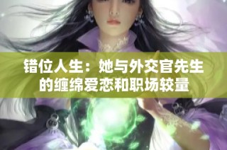 错位人生：她与外交官先生的缠绵爱恋和职场较量