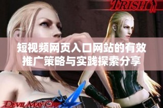 短视频网页入口网站的有效推广策略与实践探索分享