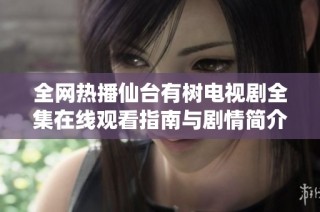全网热播仙台有树电视剧全集在线观看指南与剧情简介