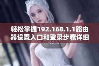 轻松掌握192.168.1.1路由器设置入口和登录步骤详细指南
