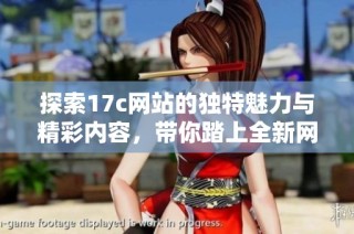 探索17c网站的独特魅力与精彩内容，带你踏上全新网络体验之旅