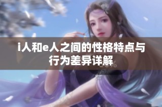i人和e人之间的性格特点与行为差异详解