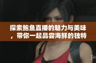 探索鲍鱼直播的魅力与美味，带你一起品尝海鲜的独特风味