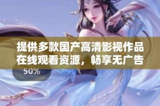 提供多款国产高清影视作品在线观看资源，畅享无广告体验