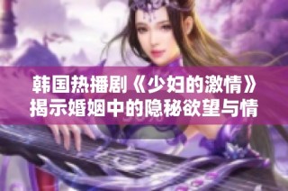 韩国热播剧《少妇的激情》揭示婚姻中的隐秘欲望与情感纠葛