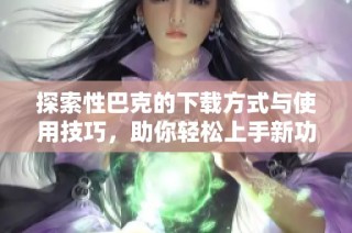 探索性巴克的下载方式与使用技巧，助你轻松上手新功能