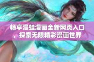 畅享漫蛙漫画全新网页入口，探索无限精彩漫画世界