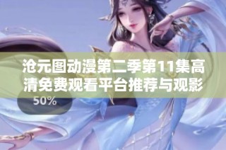 沧元图动漫第二季第11集高清免费观看平台推荐与观影指南
