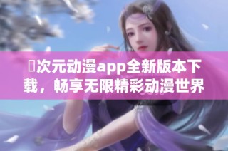 囧次元动漫app全新版本下载，畅享无限精彩动漫世界