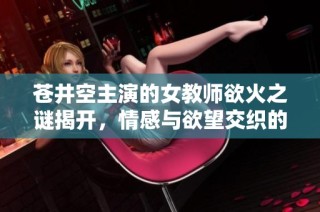 苍井空主演的女教师欲火之谜揭开，情感与欲望交织的电影之旅