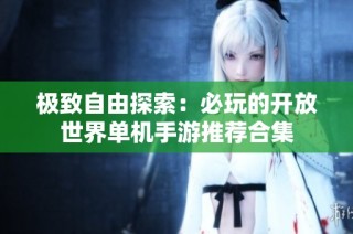 极致自由探索：必玩的开放世界单机手游推荐合集