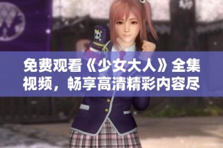 免费观看《少女大人》全集视频，畅享高清精彩内容尽在这里！