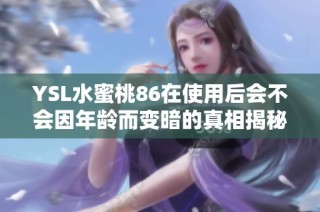 YSL水蜜桃86在使用后会不会因年龄而变暗的真相揭秘