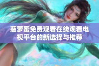 菠萝蜜免费观看在线观看电视平台的新选择与推荐