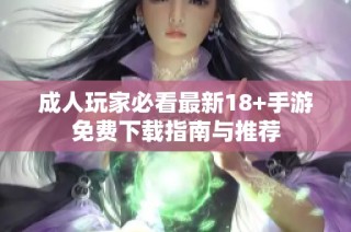 成人玩家必看最新18+手游免费下载指南与推荐