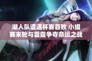 湖人队遭遇杯赛首败 小组赛末轮与雷霆争夺命运之战