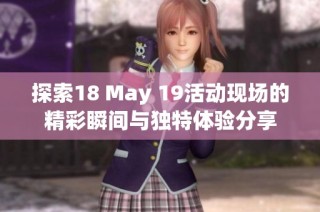 探索18 May 19活动现场的精彩瞬间与独特体验分享