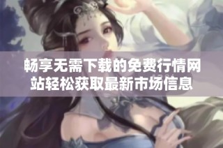 畅享无需下载的免费行情网站轻松获取最新市场信息