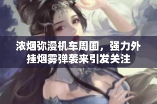 浓烟弥漫机车周围，强力外挂烟雾弹袭来引发关注