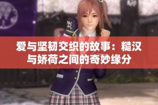 爱与坚韧交织的故事：糙汉与娇荷之间的奇妙缘分