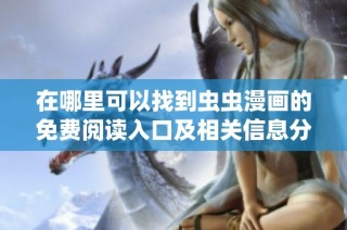 在哪里可以找到虫虫漫画的免费阅读入口及相关信息分享