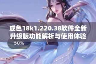 成色18k1.220.38软件全新升级版功能解析与使用体验分享